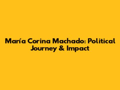 María Corina Machado: Political Journey & Impact