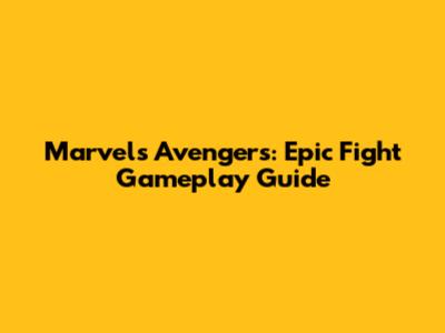 Marvel's Avengers: Epic Fight Gameplay Guide