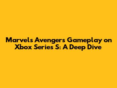 Marvel's Avengers Gameplay on Xbox Series S: A Deep Dive