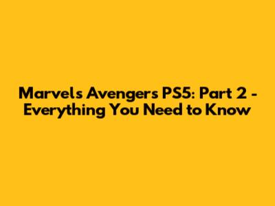 Marvel's Avengers PS5: Part 2 - Everything You Need to Know