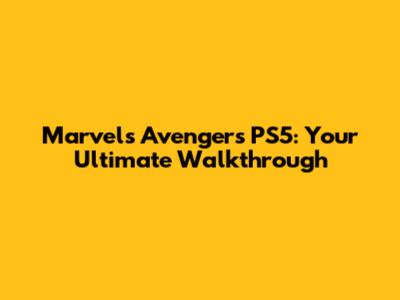 Marvel's Avengers PS5: Your Ultimate Walkthrough