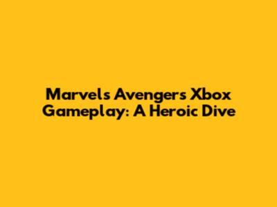 Marvel's Avengers Xbox Gameplay: A Heroic Dive