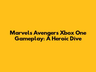 Marvel's Avengers Xbox One Gameplay: A Heroic Dive