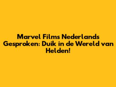 Marvel Films Nederlands Gesproken: Duik in de Wereld van Helden!