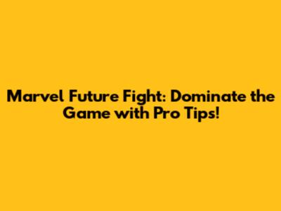 Marvel Future Fight: Dominate the Game with Pro Tips!