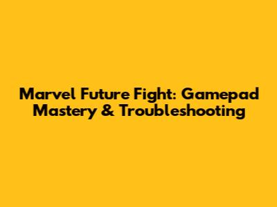 Marvel Future Fight: Gamepad Mastery & Troubleshooting