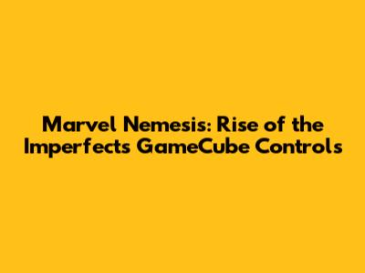 Marvel Nemesis: Rise of the Imperfects GameCube Controls