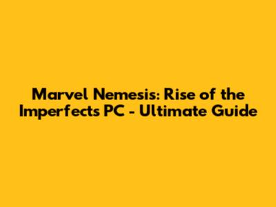 Marvel Nemesis: Rise of the Imperfects PC - Ultimate Guide