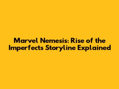Marvel Nemesis: Rise of the Imperfects Storyline Explained