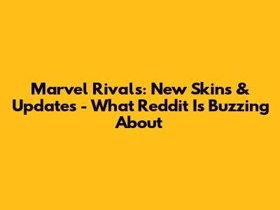 Marvel Rivals: New Skins & Updates - What Reddit Is Buzzing About