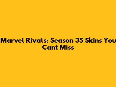 Marvel Rivals: Season 35 Skins You Can't Miss