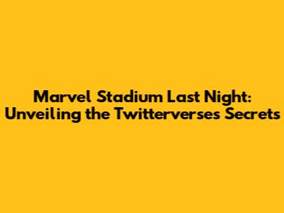 Marvel Stadium Last Night: Unveiling the Twitterverse's Secrets