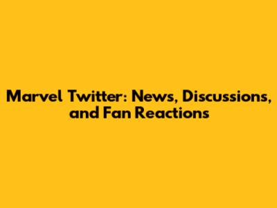 Marvel Twitter: News, Discussions, and Fan Reactions