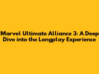 Marvel Ultimate Alliance 3: A Deep Dive into the Longplay Experience