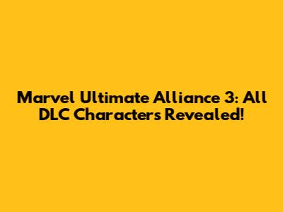 Marvel Ultimate Alliance 3: All DLC Characters Revealed!
