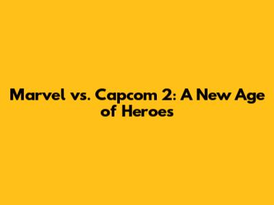 Marvel vs. Capcom 2: A New Age of Heroes