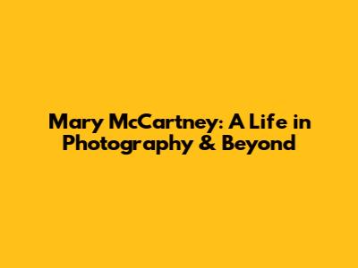 Mary McCartney: A Life in Photography & Beyond