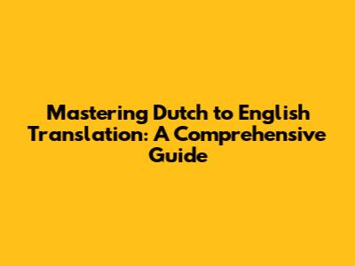 Mastering Dutch to English Translation: A Comprehensive Guide