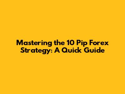 Mastering the 10 Pip Forex Strategy: A Quick Guide