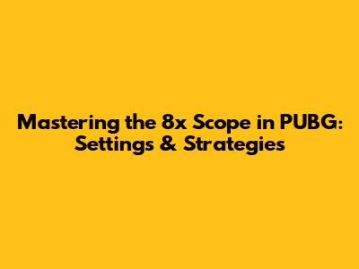 Mastering the 8x Scope in PUBG: Settings & Strategies