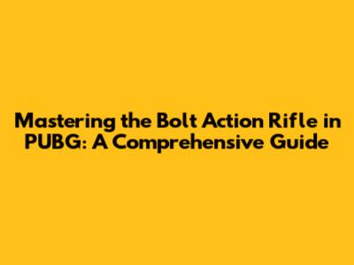 Mastering the Bolt Action Rifle in PUBG: A Comprehensive Guide