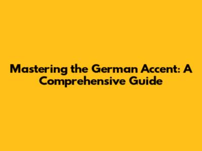 Mastering the German Accent: A Comprehensive Guide