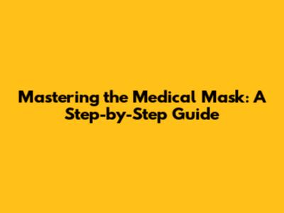 Mastering the Medical Mask: A Step-by-Step Guide