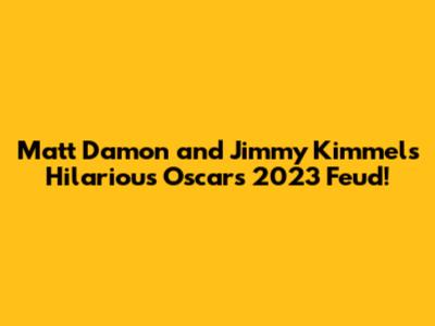 Matt Damon and Jimmy Kimmel's Hilarious Oscars 2023 Feud!