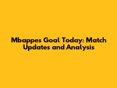 Mbappe's Goal Today: Match Updates and Analysis