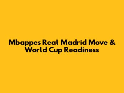 Mbappe's Real Madrid Move & World Cup Readiness