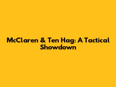 McClaren & Ten Hag: A Tactical Showdown
