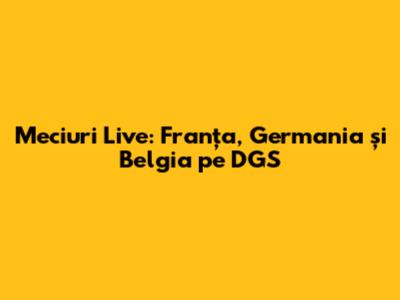 Meciuri Live: Franța, Germania și Belgia pe DGS