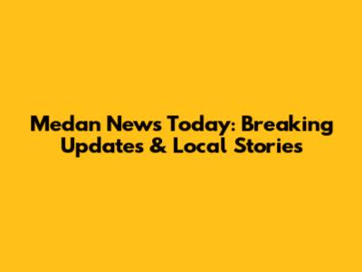 Medan News Today: Breaking Updates & Local Stories