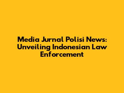 Media Jurnal Polisi News: Unveiling Indonesian Law Enforcement