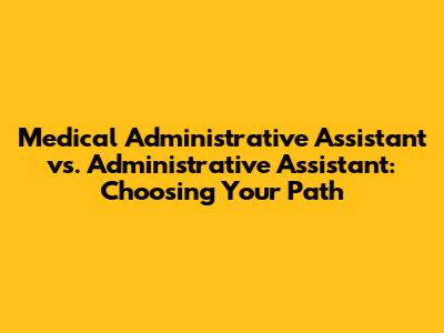 Medical Administrative Assistant vs. Administrative Assistant: Choosing Your Path