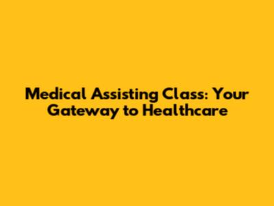 Medical Assisting Class: Your Gateway to Healthcare