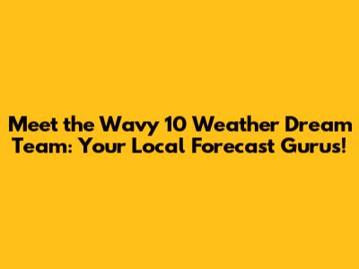 Meet the Wavy 10 Weather Dream Team: Your Local Forecast Gurus!