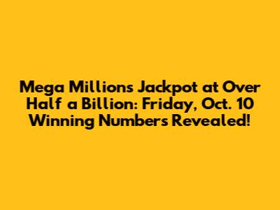 Mega Millions Jackpot at Over Half a Billion: Friday, Oct. 10 Winning Numbers Revealed!