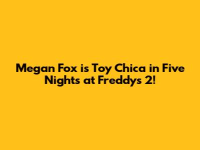 Megan Fox is Toy Chica in 'Five Nights at Freddy's 2'!