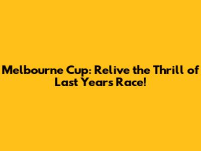 Melbourne Cup: Relive the Thrill of Last Year's Race!