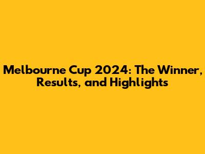 Melbourne Cup 2024: The Winner, Results, and Highlights