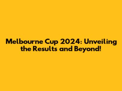 Melbourne Cup 2024: Unveiling the Results and Beyond!