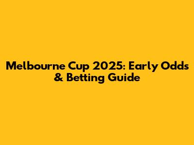 Melbourne Cup 2025: Early Odds & Betting Guide