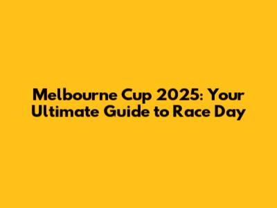 Melbourne Cup 2025: Your Ultimate Guide to Race Day