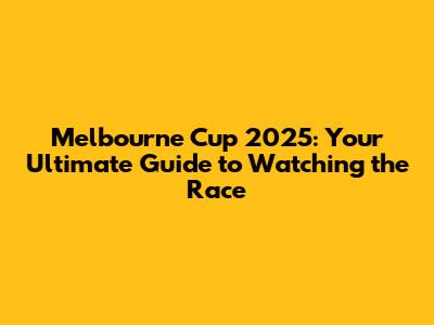 Melbourne Cup 2025: Your Ultimate Guide to Watching the Race