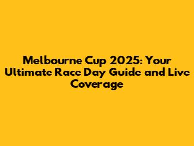 Melbourne Cup 2025: Your Ultimate Race Day Guide and Live Coverage