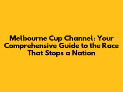 Melbourne Cup Channel: Your Comprehensive Guide to the Race That Stops a Nation