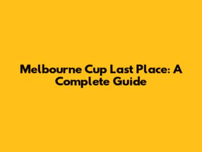 Melbourne Cup Last Place: A Complete Guide