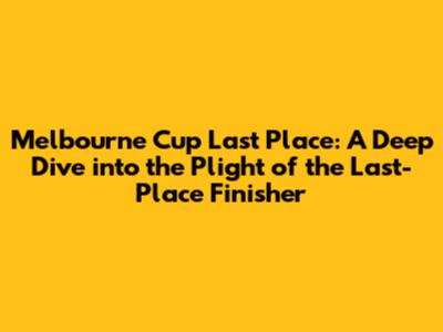 Melbourne Cup Last Place: A Deep Dive into the Plight of the Last-Place Finisher