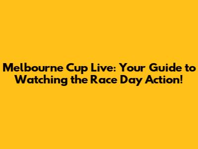 Melbourne Cup Live: Your Guide to Watching the Race Day Action!